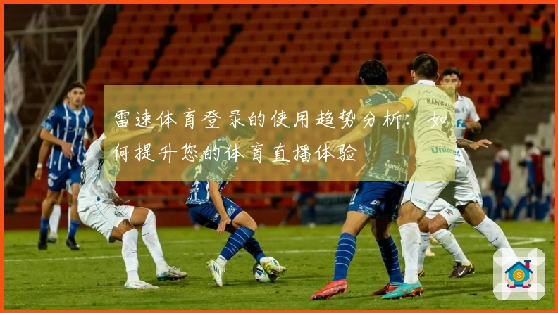 雷速体育登录的使用趋势分析：如何提升您的体育直播体验