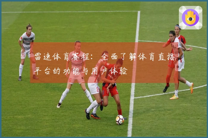 雷速体育赛程：全面了解体育直播平台的功能与用户体验