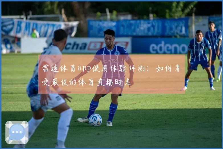 雷速体育app使用体验评测：如何享受最佳的体育直播时光
