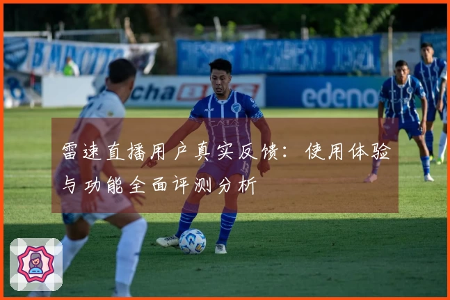 雷速直播用户真实反馈：使用体验与功能全面评测分析