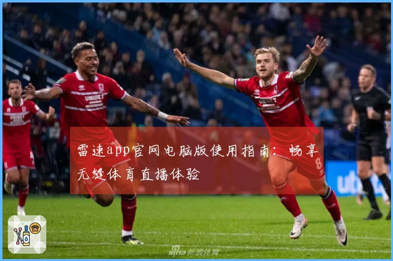雷速app官网电脑版使用指南：畅享无缝体育直播体验