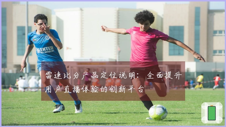 雷速比分产品定位说明：全面提升用户直播体验的创新平台