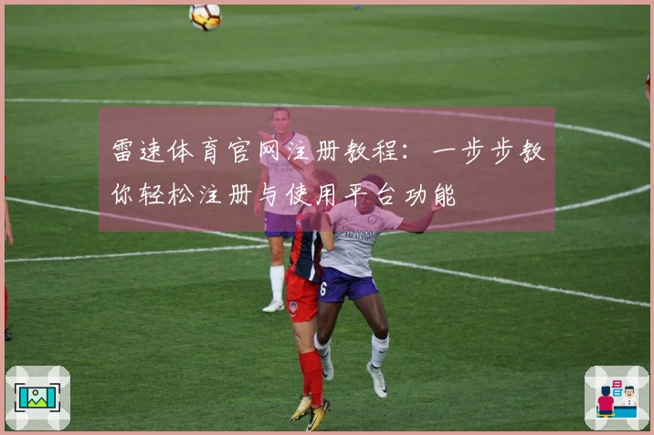 雷速体育官网注册教程：一步步教你轻松注册与使用平台功能