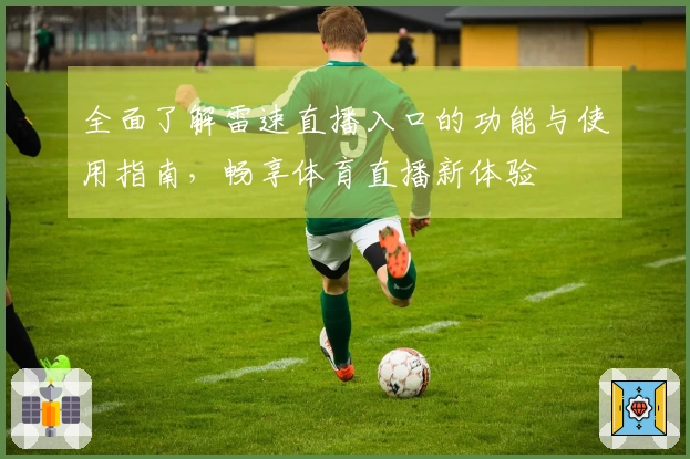 全面了解雷速直播入口的功能与使用指南，畅享体育直播新体验