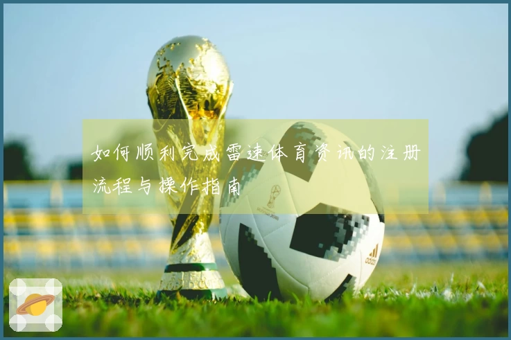 如何顺利完成雷速体育资讯的注册流程与操作指南