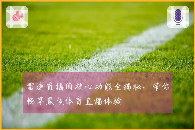 雷速直播间核心功能全揭秘，带你畅享最佳体育直播体验