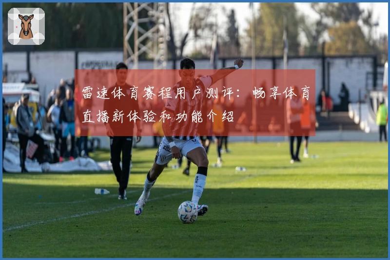 雷速体育赛程用户测评：畅享体育直播新体验和功能介绍