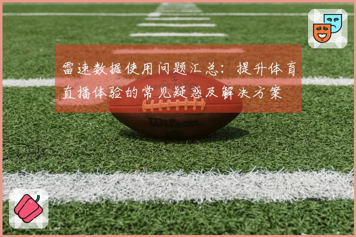 雷速数据使用问题汇总：提升体育直播体验的常见疑惑及解决方案