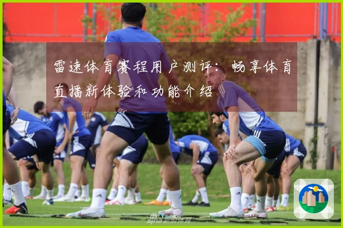 雷速体育赛程用户测评：畅享体育直播新体验和功能介绍