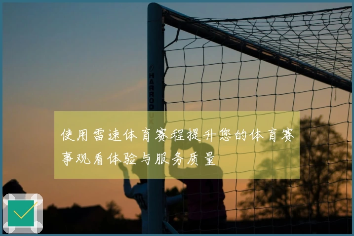 使用雷速体育赛程提升您的体育赛事观看体验与服务质量