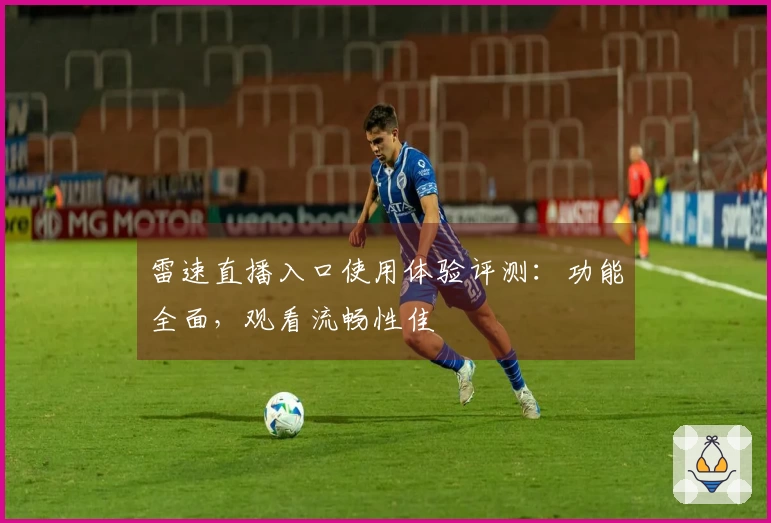 雷速直播入口使用体验评测：功能全面，观看流畅性佳