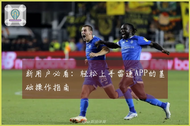 新用户必看：轻松上手雷速APP的基础操作指南