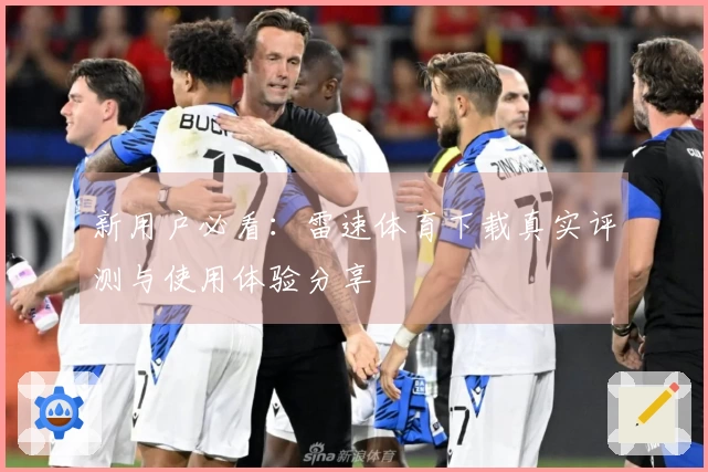 新用户必看：雷速体育下载真实评测与使用体验分享
