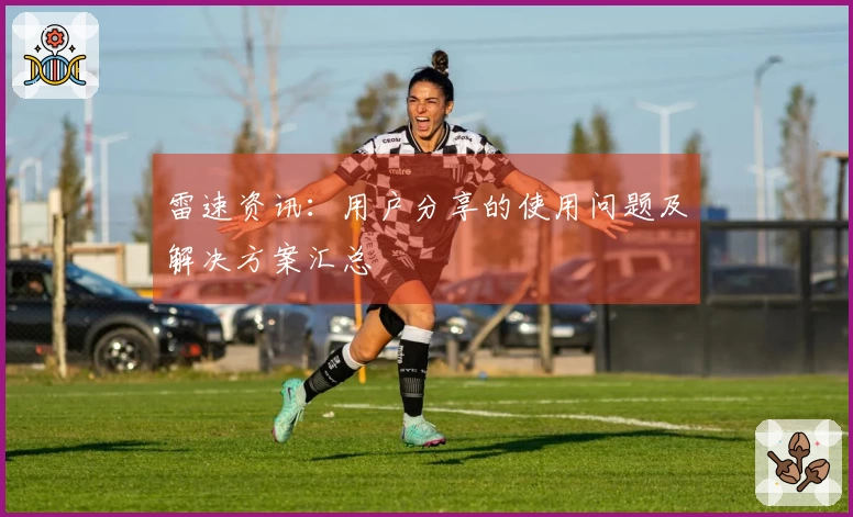 雷速资讯：用户分享的使用问题及解决方案汇总