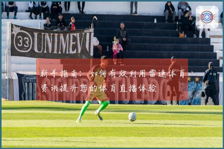 新手指南：如何有效利用雷速体育资讯提升您的体育直播体验