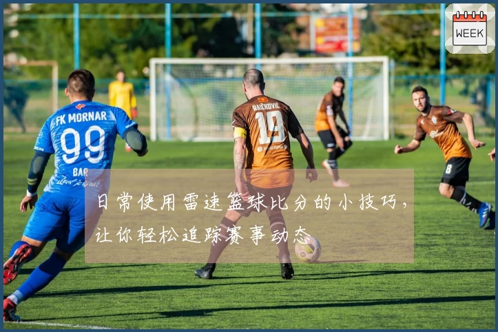 日常使用雷速篮球比分的小技巧，让你轻松追踪赛事动态