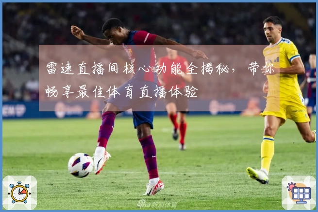 雷速直播间核心功能全揭秘，带你畅享最佳体育直播体验