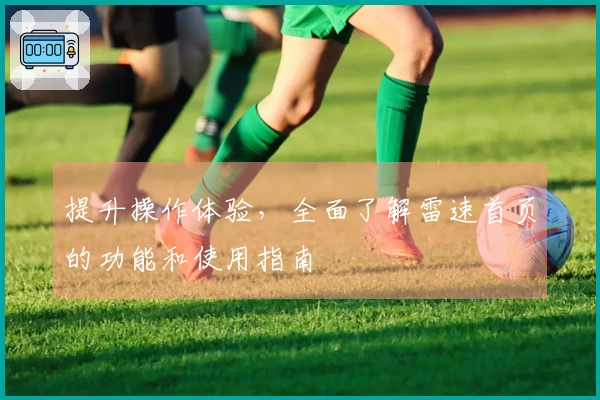 提升操作体验，全面了解雷速首页的功能和使用指南