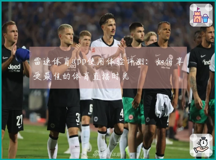 雷速体育app使用体验评测：如何享受最佳的体育直播时光