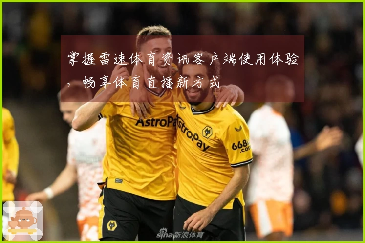 掌握雷速体育资讯客户端使用体验，畅享体育直播新方式