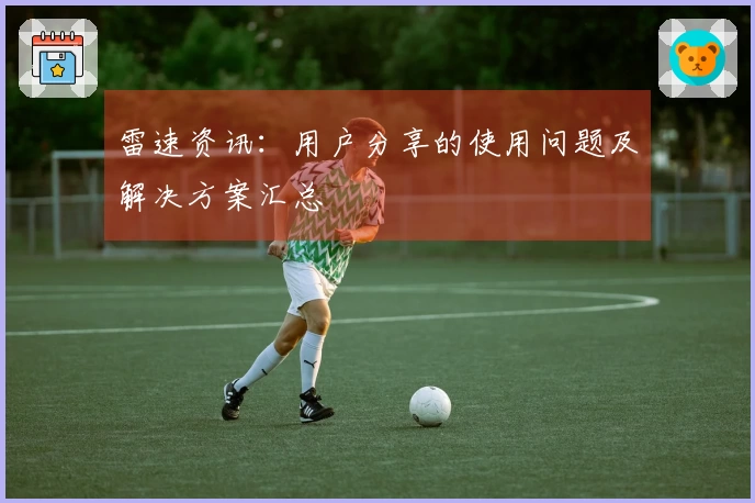 雷速资讯：用户分享的使用问题及解决方案汇总