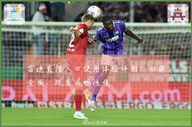 雷速直播入口使用体验评测：功能全面，观看流畅性佳