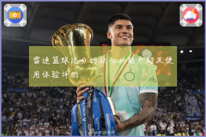 雷速篮球比分的核心功能介绍及使用体验评测