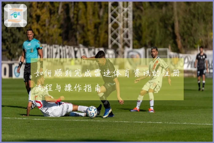 如何顺利完成雷速体育资讯的注册流程与操作指南